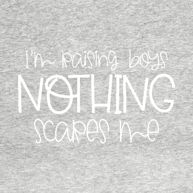 I'm Raising Boys Nothing Scares Me Mothers Day Gift by PurefireDesigns